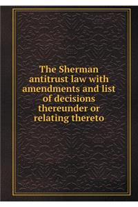 The Sherman Antitrust Law with Amendments and List of Decisions Thereunder or Relating Thereto