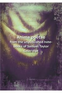 Anima poetae from the unpublished note-books of Samuel Taylor Coleridge
