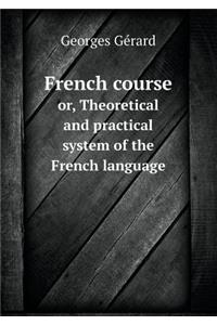 French course or, Theoretical and practical system of the French language