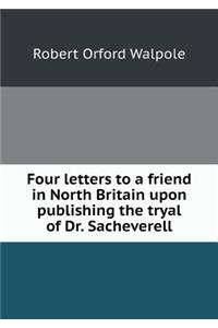 Four letters to a friend in North Britain upon publishing the tryal of Dr. Sacheverell
