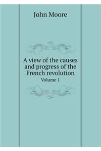 A View of the Causes and Progress of the French Revolution Volume 1