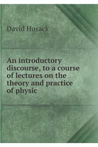 An Introductory Discourse, to a Course of Lectures on the Theory and Practice of Physic