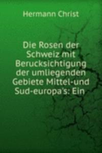 Die Rosen der Schweiz mit Berucksichtigung der umliegenden Gebiete Mittel-und Sud-europa's