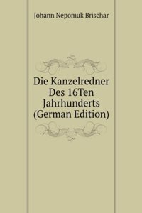 Die Kanzelredner Des 16Ten Jahrhunderts (German Edition)