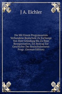 Die Mit Einem Progymnasium Verbundene Realschule Zu Eschwege Von Ihrer Grundung Bis Zu Ihrer Reorganisation, Ein Beitrag Zur Geschichte Des Realschulwesens: Progr. (German Edition)