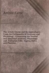 Article Uterus and Its Appendages: From the Cyclopaedia of Anatomy and Physiology : Comprising the Normal and Abnormal Anatomy, Physiology and . Fallopian Tube, Vagina, Vulva and Placenta