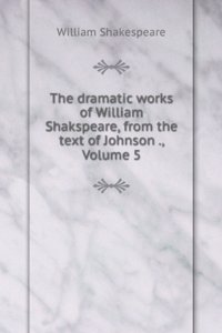 Works of William Shakspeare: The Text Formed from an Intirely New Collation of the Old Editions, with the Various Readings, Notes, a Life of the . History of the Early English Stage, Volume 5