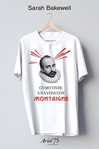 Como vivir. Una vida con Montaigne - 75 Aniversario de Ariel: En una pregunta y veinte intentos de respuesta