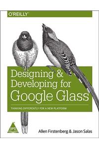 Designing and Developing for Google Glass: Thinking Differently for a New Platform