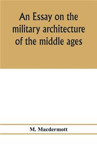 An essay on the military architecture of the middle ages. Translated from the French of E. Viollet-Le-Duc