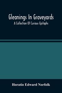 Gleanings In Graveyards; A Collection Of Curious Epitaphs