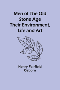 Men of the Old Stone Age: Their Environment, Life and Art