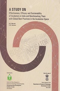 A Study on Effectiveness, Efficacy and Sustainability of Incubators in India and Benchmarking Them: with Global Best Practices in the Incubation Space