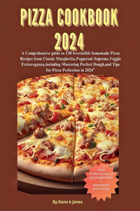 Pizza cookbook 2024: A Comprehensive guide to 138 Irresistible homemade Pizza Recipes from Classic Margherita, Pepperoni Supreme, Veggie Extravaganza, Mastering Perfect 