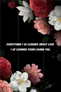 Everything I ve learned about love, I ve learned from loving you