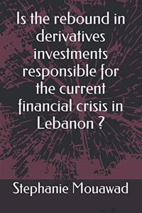 Is the rebound in derivatives investments responsible for the current financial crisis in Lebanon?