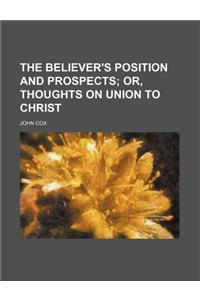 The Believer's Position and Prospects; Or, Thoughts on Union to Christ