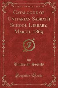 Catalogue of Unitarian Sabbath School Library, March, 1869 (Classic Reprint)