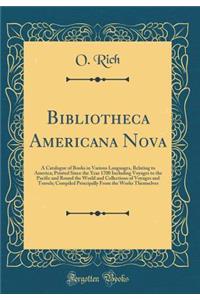 Bibliotheca Americana Nova: A Catalogue of Books in Various Languages, Relating to America; Printed Since the Year 1700 Including Voyages to the Pacific and Round the World and Collections of Voyages and Travels; Compiled Principally from the Works