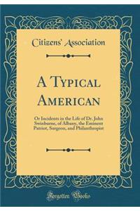 A Typical American: Or Incidents in the Life of Dr. John Swinburne, of Albany, the Eminent Patriot, Surgeon, and Philanthropist (Classic Reprint): Or Incidents in the Life of Dr. John Swinburne, of Albany, the Eminent Patriot, Surgeon, and Philanthropist (Classic Reprint)