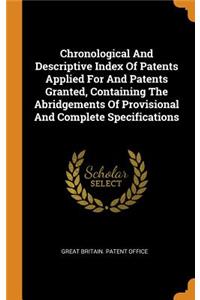Chronological And Descriptive Index Of Patents Applied For And Patents Granted, Containing The Abridgements Of Provisional And Complete Specifications
