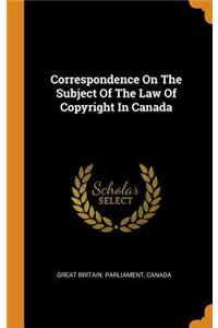 Correspondence on the Subject of the Law of Copyright in Canada