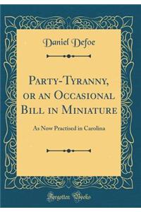 Party-Tyranny, or an Occasional Bill in Miniature: As Now Practised in Carolina (Classic Reprint): As Now Practised in Carolina (Classic Reprint)