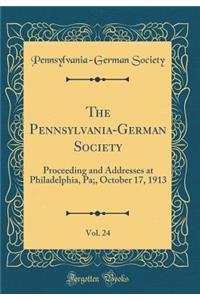 The Pennsylvania-German Society, Vol. 24: Proceeding and Addresses at Philadelphia, Pa;, October 17, 1913 (Classic Reprint)
