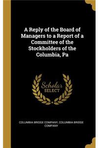 A Reply of the Board of Managers to a Report of a Committee of the Stockholders of the Columbia, Pa