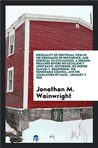 Inequality of Individual Wealth the Ordinance of Providence, and Essential to Civilization. A sermon preached before his excellency john davis, govern