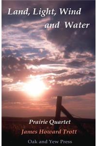 Land, Light, Wind and Water: Prairie Quartet: Elemental Meditations in Four Cycles