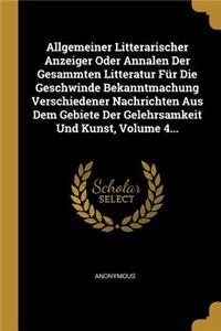 Allgemeiner Litterarischer Anzeiger Oder Annalen Der Gesammten Litteratur Für Die Geschwinde Bekanntmachung Verschiedener Nachrichten Aus Dem Gebiete Der Gelehrsamkeit Und Kunst, Volume 4...