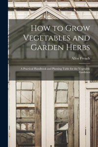 How to Grow Vegetables and Garden Herbs
