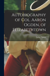 Autobiography of Col. Aaron Ogden, of Elizabethtown