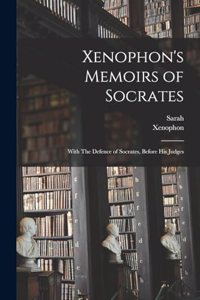 Xenophon's Memoirs of Socrates; With The Defence of Socrates, Before His Judges
