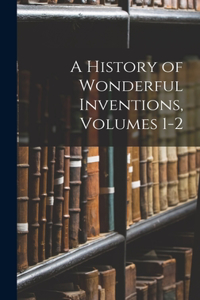 History of Wonderful Inventions, Volumes 1-2