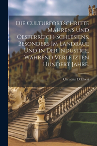 Die Culturfortschritte Mährens und Oesterreich-Schlesiens, besonders im Landbaue und in der Industrie, während verletzten hundert Jahre.