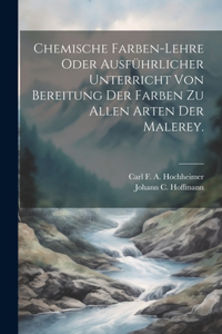 Chemische Farben-Lehre oder ausführlicher Unterricht von Bereitung der Farben zu allen Arten der Malerey.