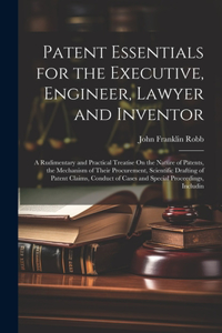 Patent Essentials for the Executive, Engineer, Lawyer and Inventor