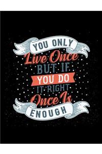 You only live once But If you do it right Once is enough