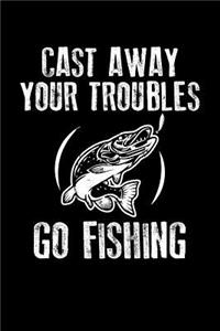 Cast Away Your Troubles Go Fishing