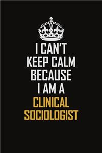 I Can't Keep Calm Because I Am A Clinical Sociologist
