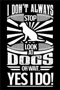 I Don't Always Stop and Look at Dogs Oh Wait Yes I Do
