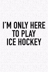 I'm Only Here To Play Ice Hockey