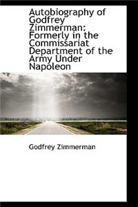 Autobiography of Godfrey Zimmerman: Formerly in the Commissariat Department of the Army Under Napole