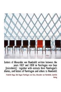 Letters of Alexander Von Humboldt Written Between the Years 1827 and 1858 to Varnhagen Von Ense [Mic