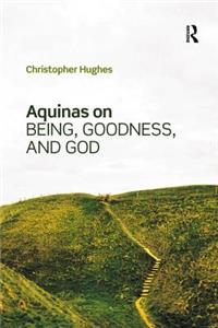 Aquinas on Being, Goodness, and God