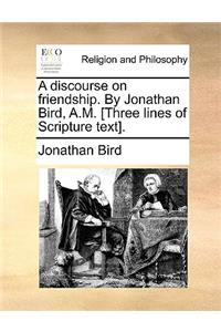 A Discourse on Friendship. by Jonathan Bird, A.M. [three Lines of Scripture Text].