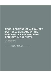 Recollections of Alexander Duff, D.D., LL.D. and of the Mission College Which He Founded in Calcutta
