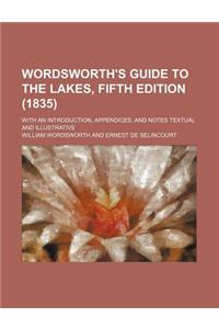 Wordsworth's Guide to the Lakes, Fifth Edition (1835); With an Introduction, Appendices, and Notes Textual and Illustrative